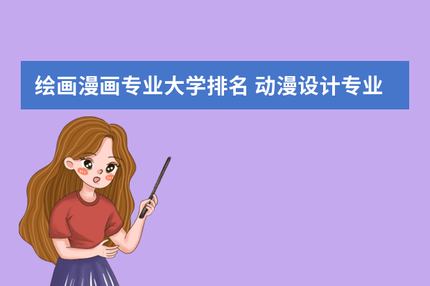 绘画漫画专业大学排名 动漫设计专业学校前十名